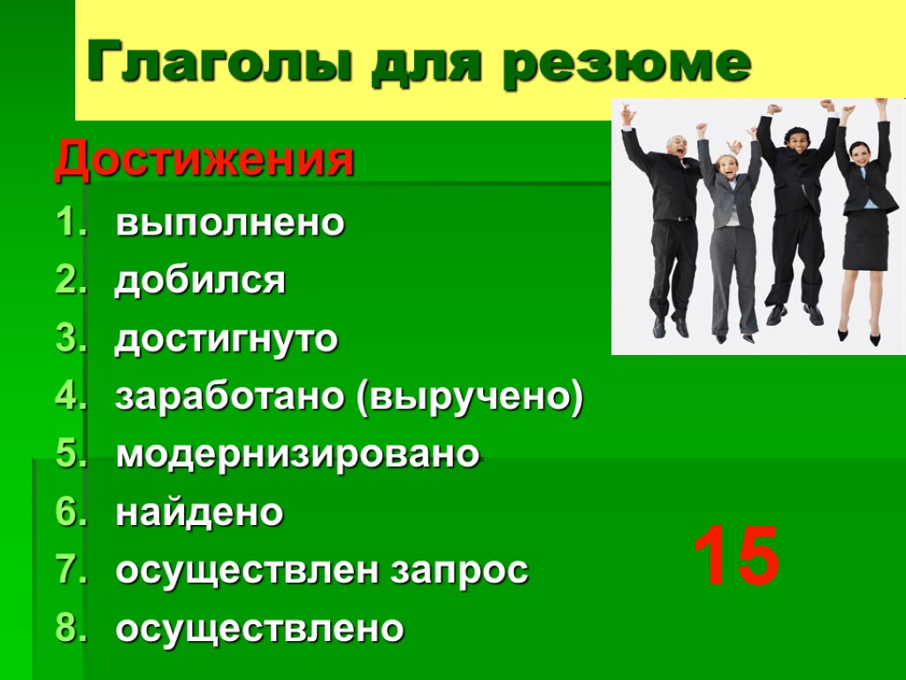 Глаголы для резюме Достижения выполнено добился достигнуто заработано (выручено) модернизировано найдено осуществлен запрос осуществлено